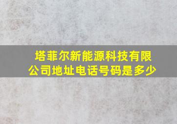 塔菲尔新能源科技有限公司地址电话号码是多少