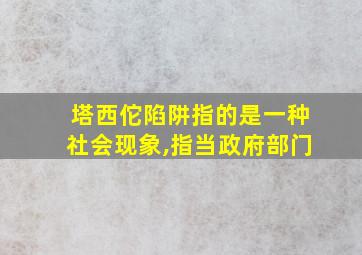 塔西佗陷阱指的是一种社会现象,指当政府部门