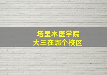 塔里木医学院大三在哪个校区