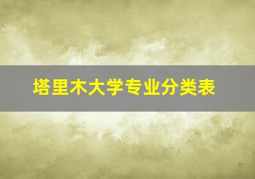 塔里木大学专业分类表