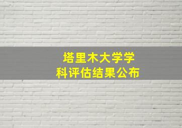 塔里木大学学科评估结果公布