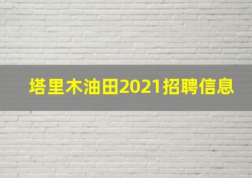 塔里木油田2021招聘信息