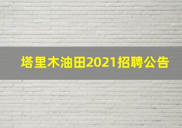 塔里木油田2021招聘公告