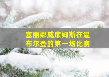 塞丽娜威廉姆斯在温布尔登的第一场比赛