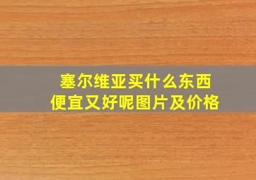 塞尔维亚买什么东西便宜又好呢图片及价格