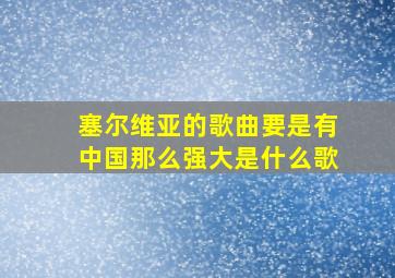 塞尔维亚的歌曲要是有中国那么强大是什么歌