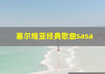 塞尔维亚经典歌曲sasa