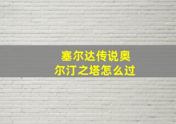 塞尔达传说奥尔汀之塔怎么过