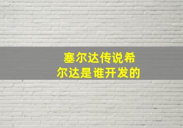 塞尔达传说希尔达是谁开发的