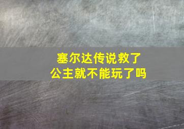 塞尔达传说救了公主就不能玩了吗