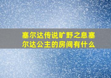 塞尔达传说旷野之息塞尔达公主的房间有什么