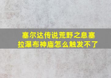 塞尔达传说荒野之息塞拉瀑布神庙怎么触发不了