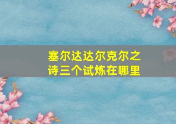 塞尔达达尔克尔之诗三个试炼在哪里