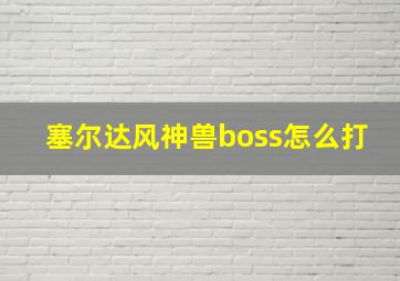 塞尔达风神兽boss怎么打