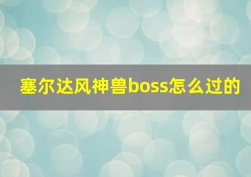 塞尔达风神兽boss怎么过的