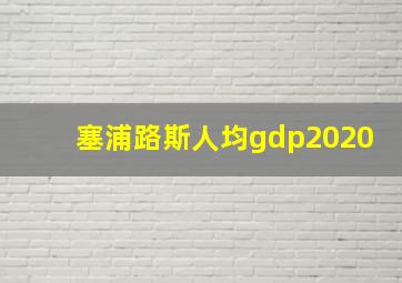 塞浦路斯人均gdp2020