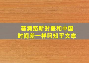 塞浦路斯时差和中国时间差一样吗知乎文章