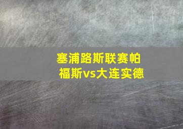 塞浦路斯联赛帕福斯vs大连实德