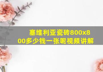 塞维利亚瓷砖800x800多少钱一张呢视频讲解