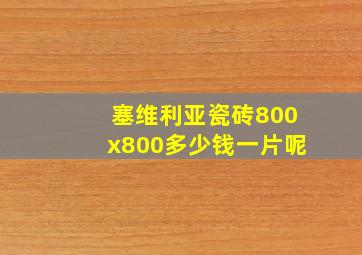 塞维利亚瓷砖800x800多少钱一片呢