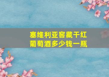 塞维利亚窖藏干红葡萄酒多少钱一瓶