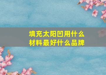 填充太阳凹用什么材料最好什么品牌