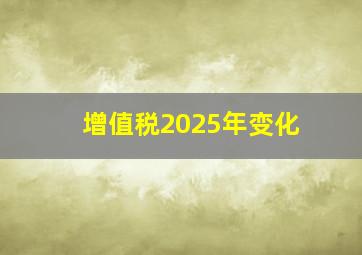 增值税2025年变化