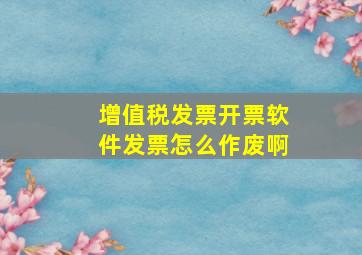 增值税发票开票软件发票怎么作废啊