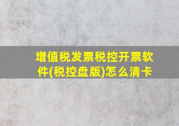 增值税发票税控开票软件(税控盘版)怎么清卡