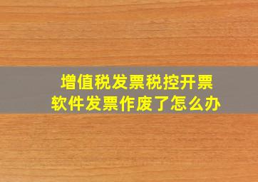 增值税发票税控开票软件发票作废了怎么办