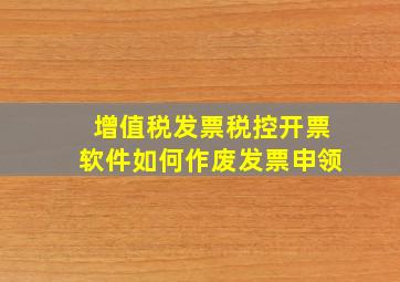 增值税发票税控开票软件如何作废发票申领