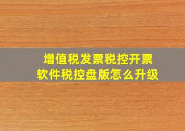 增值税发票税控开票软件税控盘版怎么升级