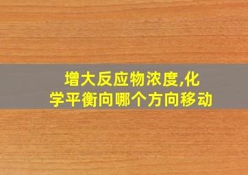 增大反应物浓度,化学平衡向哪个方向移动