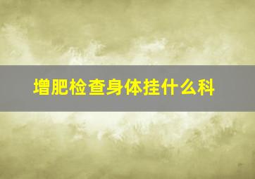 增肥检查身体挂什么科