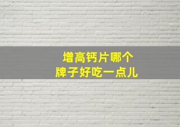 增高钙片哪个牌子好吃一点儿