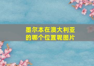 墨尔本在澳大利亚的哪个位置呢图片