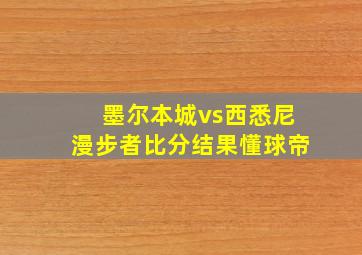 墨尔本城vs西悉尼漫步者比分结果懂球帝