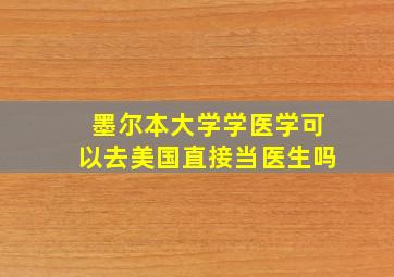 墨尔本大学学医学可以去美国直接当医生吗