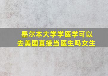 墨尔本大学学医学可以去美国直接当医生吗女生