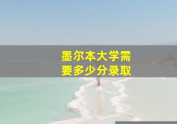 墨尔本大学需要多少分录取