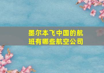 墨尔本飞中国的航班有哪些航空公司