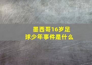 墨西哥16岁足球少年事件是什么