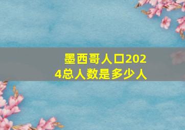 墨西哥人口2024总人数是多少人