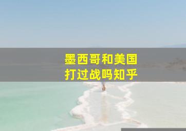 墨西哥和美国打过战吗知乎