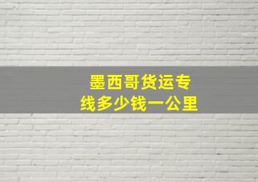 墨西哥货运专线多少钱一公里