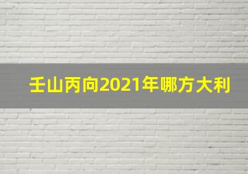 壬山丙向2021年哪方大利