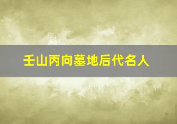 壬山丙向墓地后代名人