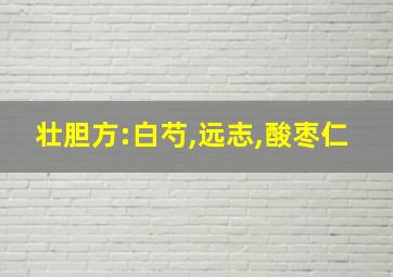 壮胆方:白芍,远志,酸枣仁