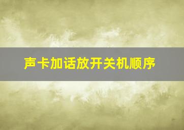 声卡加话放开关机顺序