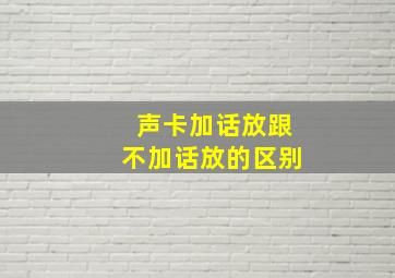 声卡加话放跟不加话放的区别